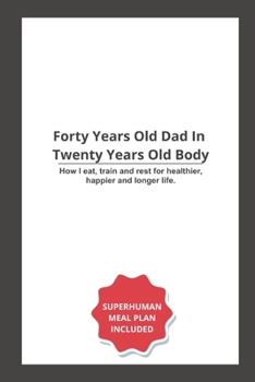 THE NEW FITNESS: Forty Years Old Dad in Twenty Years Old Body: How I eat, train and rest for healthier, happier and longer life.