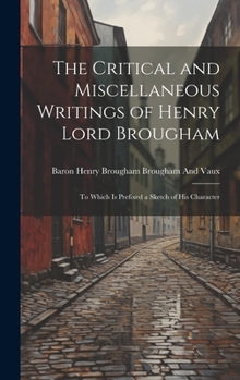 Hardcover The Critical and Miscellaneous Writings of Henry Lord Brougham: To Which Is Prefixed a Sketch of His Character Book