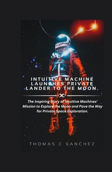 Paperback Intuitive Machine Launches Private Lander to the Moon.: The Inspiring Story of Intuitive Machines' Mission to Explore the Moon and Pave the Way for Pr Book