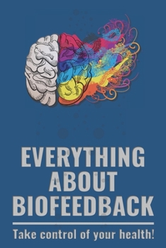 Paperback Everthing about Biofeedback - Take control of your health!: What is Biofeedback? All you have to know! Book