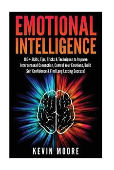 Paperback Emotional Intelligence: 100+ Skills, Tips, Tricks & Techniques to Improve Interpersonal Connection, Control Your Emotions, Build Self Confiden Book