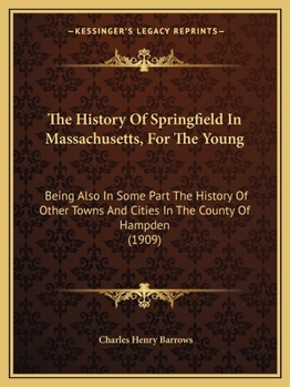 The History Of Springfield In Massachusetts, For The Young; Being Also In Some Part The History Of Other Towns And Cities In The County Of Hampden