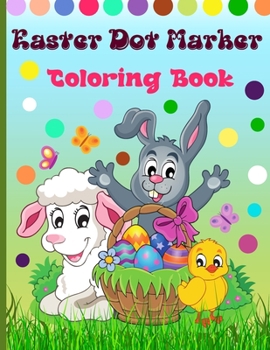 Easter Dot Marker Coloring Book: Do a Dot Activity Book for Kids With Easy Guided Big Dots, Perfect Dot Markers Activity Book for ... Kids, Children, Preschooler and Kindergarten