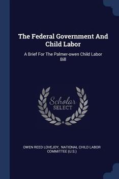 The Federal Government And Child Labor: A Brief For The Palmer-owen Child Labor Bill