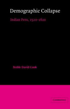 Demographic Collapse: Indian Peru, 1520-1620 - Book #41 of the Cambridge Latin American Studies