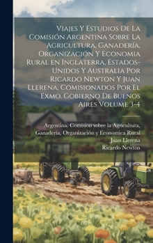 Viajes y estudios de la Comisión Argentina sobre la Agricultura, Ganadería, Organización y Economia Rural en Inglaterra, Estados-Unidos y Australia ... de Buenos Aires Volume 3-4