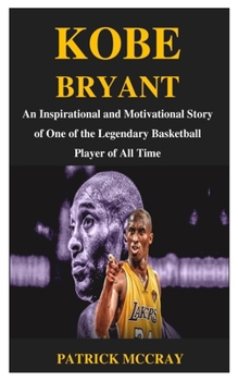 Paperback Kobe Bryant: An Inspirational and Motivational Story of One of the Legendary Basketball Player of All Time Book