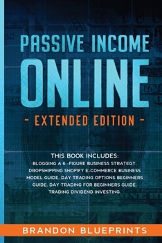 Paperback PASSIVE INCOME ONLINE - Extended Edition -: This Book Includes: Blogging a 6 -Figure Business Strategy, Dropshipping Shopify e-Commerce Business Model Book