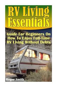 Paperback RV Living Essentials: Guide For Beginners On How To Enjoy Full-Time RV Living Without Debts Book