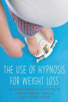 Paperback The Use of Hypnosis for Weight Loss: How Hypnosis Represents An Effective Tool For Producing Behavioral Changes In Obesity And Eating Disorders Book