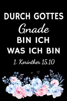 Durch Gottes Gnade bin ich was ich bin: Christliches Tagebuch zum festhalten von Bibelversen, Notizen und Gedanken | Eintragen von Gebet und Dank oder ... für Christen & Gläubige (German Edition)