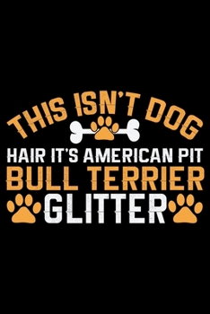 This Isn't Dog Hair It's American Pit Bull Terrier Glitter: Cool American Pit Bull Terrier Dog Journal Notebook - Funny American Pit Bull Terrier Dog ... Bull Terrier Owner Gifts. 6 x 9 in 120 pages