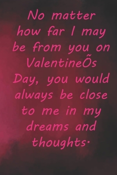 Paperback No matter how far I may be from you on Valentine's Day, you would always be close to me in my dreams and thoughts.: Valentine Day Gift Blank Lined Jou Book