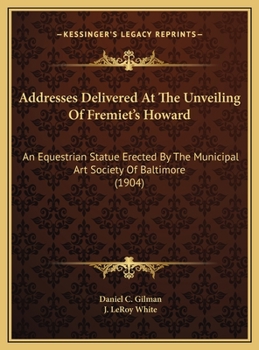 Addresses Delivered At The Unveiling Of Fremiet's Howard: An Equestrian Statue Erected By The Municipal Art Society Of Baltimore