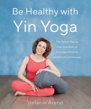 Paperback Be Healthy with Yin Yoga: The Gentle Way to Free Your Body of Everyday Ailments and Emotional Stresses Book