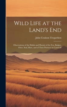 Hardcover Wild Life at the Land's End: Observations of the Habits and Haunts of the Fox, Badger, Otter, Seal, Hare, and of Their Pursuers in Cornwall Book