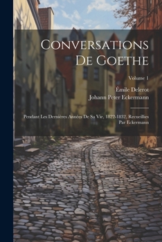 Paperback Conversations de Goethe: Pendant les dernières années de sa vie, 1822-1832, recueillies par Eckermann; Volume 1 [French] Book