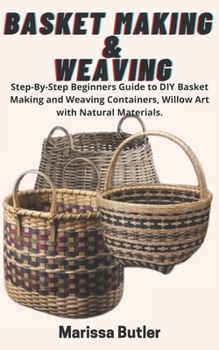 Paperback Basket Making & Weaving: Step-By-Step Beginners Guide to DIY Basket Making and Weaving Containers, Willow Art with Natural Materials. Book