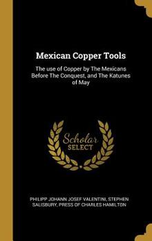 Hardcover Mexican Copper Tools: The use of Copper by The Mexicans Before The Conquest, and The Katunes of May Book
