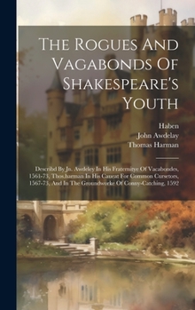 Hardcover The Rogues And Vagabonds Of Shakespeare's Youth: Describd By Jn. Awdeley In His Fraternitye Of Vacabondes, 1561-73, Thos.harman In His Caueat For Comm Book