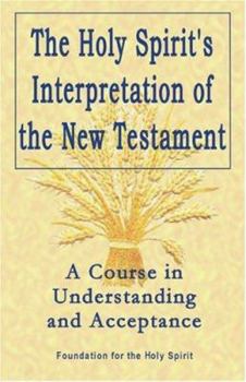 Holy Spirit's Interpretation of the New Testament: A Course in Understanding and Acceptance