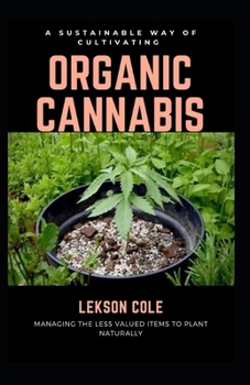 Paperback A Sustainable Way Of Cultivating Organic Cannabis: Managing The Less Valued Items To Plant Naturally Book