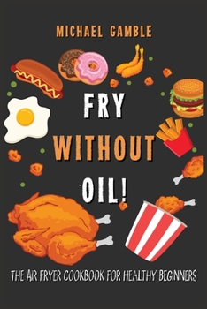Paperback Fry without Oil! -The Air Fryer Cookbook for Healthy Beginners: Tasty, Easy and Healthy Recipes for Your Air Fryer. Book