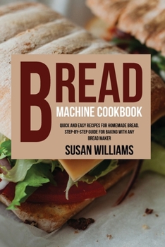Paperback Bread Machine Cookbook: Quick and Easy Recipes for Homemade Bread. Step-by-Step Guide for Baking With Any Bread Maker Book