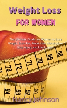 Weight Loss for Women: The Ultimate Guide for Women to Lose Weight, Burn Fat, Reset their Metabolism, Stop Aging and Live Longer!