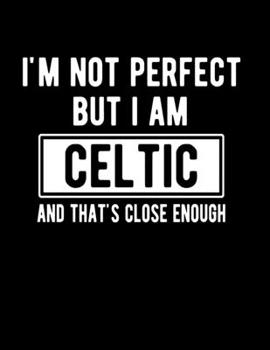 I'm Not Perfect But I Am Celtic And That's Close Enough: Funny Celtic Notebook Heritage Gifts 100 Page Notebook 8.5x11 Celtic Gifts