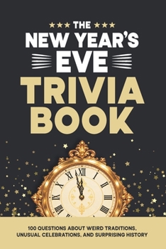 The New Year’s Eve Trivia Book: 100 Questions About Weird Traditions, Unusual Celebrations, and Surprising History