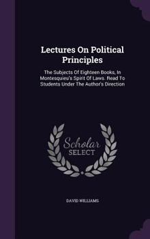 Hardcover Lectures On Political Principles: The Subjects Of Eighteen Books, In Montesquieu's Spirit Of Laws. Read To Students Under The Author's Direction Book