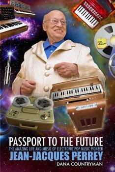 Passport To The Future: The Amazing Life and Music of Electronic Pop Music Pioneer Jean-Jacques Perrey