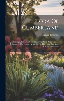 Hardcover Flora Of Cumberland: Containing A Full List Of The Flowering Plants And Ferns To Be Found In The County, According To The Latest And Most R Book