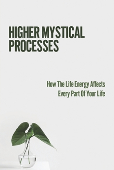 Paperback Higher Mystical Processes: How The Life Energy Affects Every Part Of Your Life: Mysticism Philosophy Book