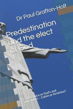 Paperback Predestination and the elect of God: God's choice or God's and humanity's - Calvin or Arminius? Book