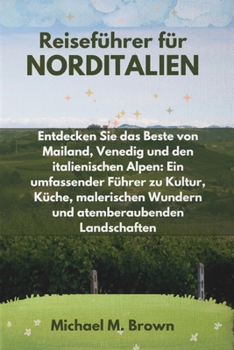 Paperback Reiseführer für NORDITALIEN: Entdecken Sie das Beste von Mailand, Venedig und den italienischen Alpen: Ein umfassender Führer zu Kultur, Küche, mal [German] Book