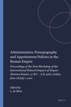 Administration, Prosopography and Appointment Policies in the Roman Empire: Proceedings of the First Workshop of the International Network Impact of Empire ... Empire, 27 B.C.-a.D. 406) (Series), 1.) - Book #1 of the Impact of Empire