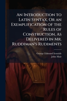 Paperback An Introduction to Latin Syntax, Or an Exemplification of the Rules of Construction, As Delivered in Mr. Ruddiman's Rudiments: Without Anticipating Po Book