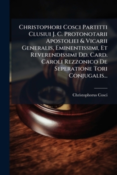 Christophori Cosci Partitti Clusiui J. C. Protonotarii Apostoliei & Vicarii Generalis, Eminentissimi, Et Reverendissimi Dd. Card. Caroli Rezzonico De Seperatione Tori Conjugalis...