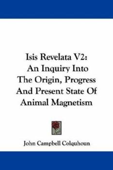 Isis Revelata: An Inquiry Into the Origin, Progress, and Present State of Animal Magnetism, Volume 2