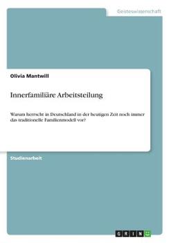 Paperback Innerfamiliäre Arbeitsteilung: Warum herrscht in Deutschland in der heutigen Zeit noch immer das traditionelle Familienmodell vor? [German] Book