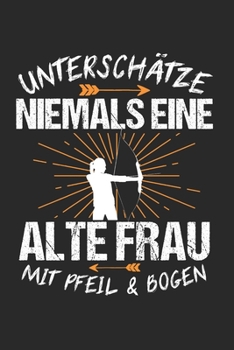 Unterschätze Niemals Eine Alte Frau Mit Pfeil & Bogen: Bogenschießen & Bogensport Notizbuch 6'x9' Punktiert Geschenk für Zielscheibe & Langbogen (German Edition)