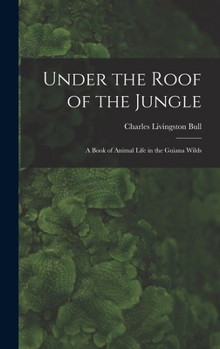 Hardcover Under the Roof of the Jungle; a Book of Animal Life in the Guiana Wilds Book