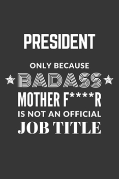 Paperback President Only Because Badass Mother F****R Is Not An Official Job Title Notebook: Lined Journal, 120 Pages, 6 x 9, Matte Finish Book