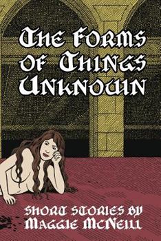 Paperback The Forms of Things Unknown: Short Stories by Maggie McNeill Book