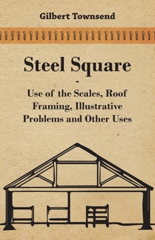Paperback Steel Square - Use Of The Scales, Roof Framing, Illustrative Problems And Other Uses Book