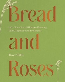 Hardcover Bread and Roses: 100+ Grain Forward Recipes Featuring Global Ingredients and Botanicals Book