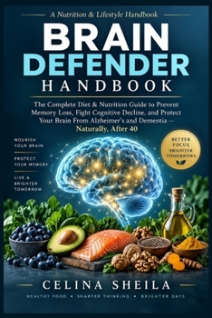BRAIN DEFENDER HANDBOOK: The Complete Diet & Nutrition Guide to Prevent Memory Loss, Fight Cognitive Decline, and Protect Your Brain From Alzheimer’s and Dementia — Naturally, After 40