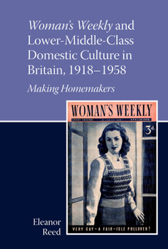 Woman's Weekly and Lower Middle-Class Domestic Culture in Britain, 1918-1958: Making Homemakers (Liverpool English Texts and Studies, 100)